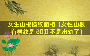 女生山根横纹面相（女性山根有横纹是 🦟 不是出轨了）